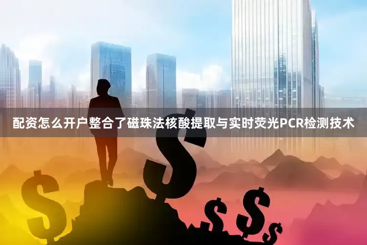 配资怎么开户整合了磁珠法核酸提取与实时荧光PCR检测技术