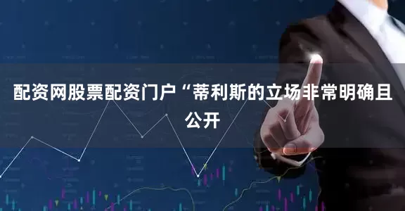 配资网股票配资门户“蒂利斯的立场非常明确且公开