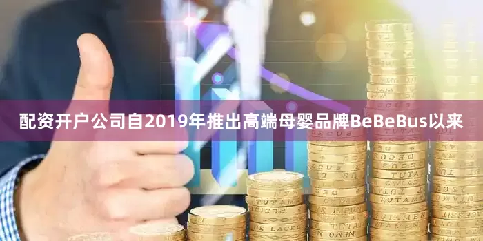 配资开户公司自2019年推出高端母婴品牌BeBeBus以来