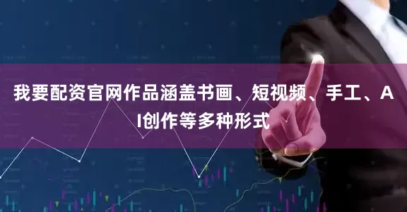 我要配资官网作品涵盖书画、短视频、手工、AI创作等多种形式