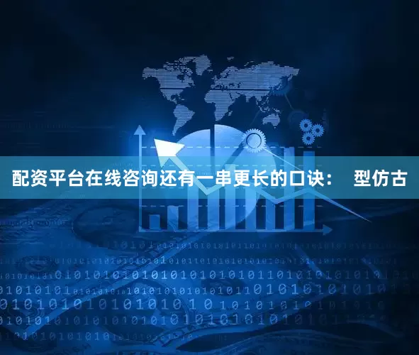 配资平台在线咨询还有一串更长的口诀: 型仿古