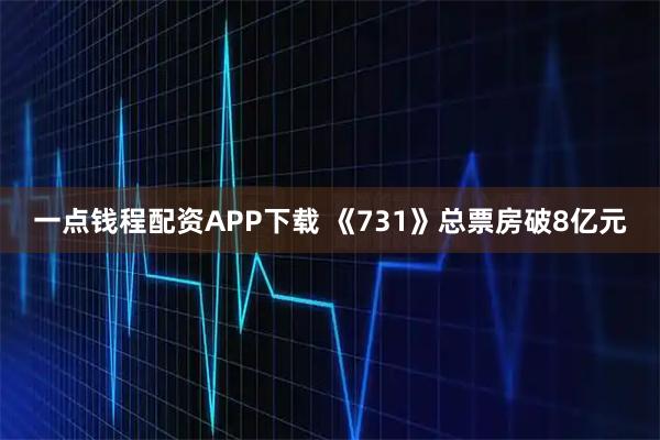 一点钱程配资APP下载 《731》总票房破8亿元