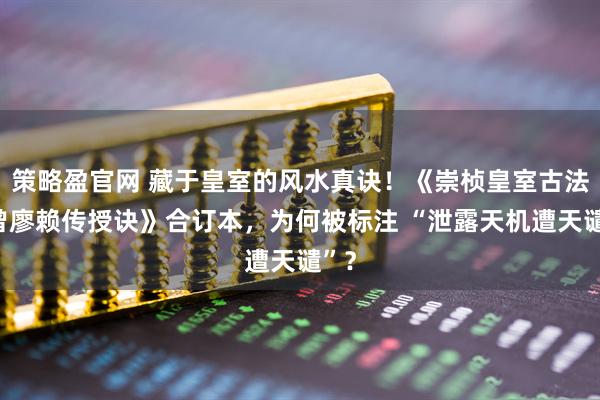 策略盈官网 藏于皇室的风水真诀！《崇桢皇室古法杨曾廖赖传授诀》合订本，为何被标注 “泄露天机遭天谴”？