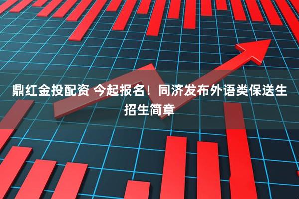 鼎红金投配资 今起报名！同济发布外语类保送生招生简章